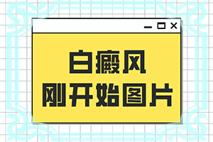 「初期白斑的症状图」好发部位有哪些？常见症状有什么特点